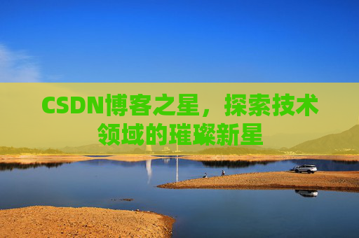 CSDN博客之星，探索技术领域的璀璨新星
